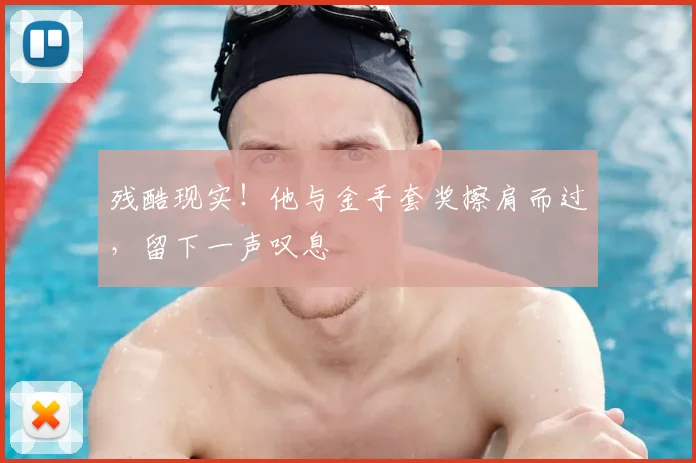 残酷现实！他与金手套奖擦肩而过，留下一声叹息