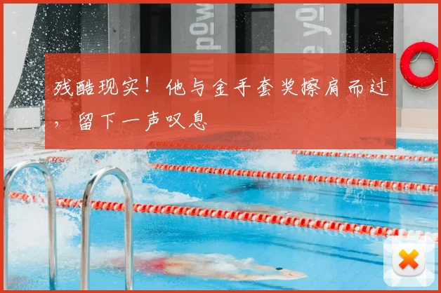 残酷现实！他与金手套奖擦肩而过，留下一声叹息