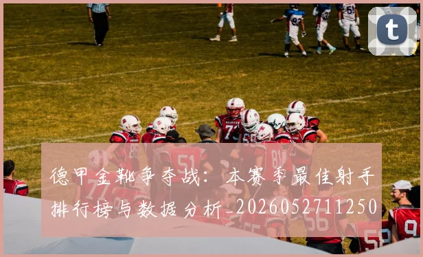 德甲金靴争夺战：本赛季最佳射手排行榜与数据分析_20260527112500