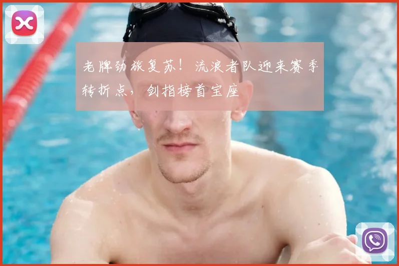 老牌劲旅复苏！流浪者队迎来赛季转折点，剑指榜首宝座