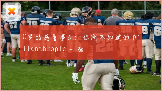 C罗的慈善事业：你所不知道的 philanthropic 一面