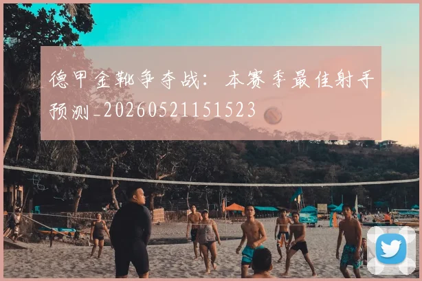 德甲金靴争夺战：本赛季最佳射手预测_20260521151523