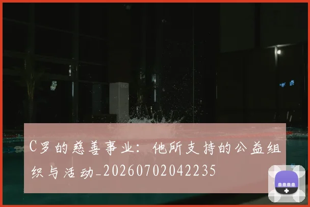 C罗的慈善事业：他所支持的公益组织与活动_20260702042235