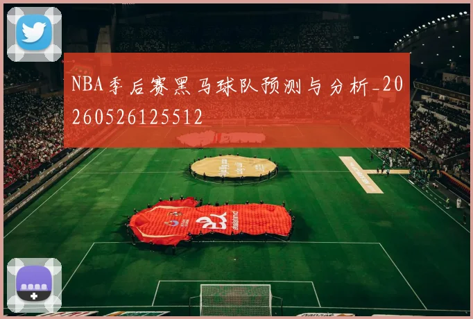 NBA季后赛黑马球队预测与分析_20260526125512