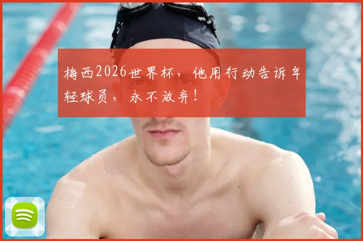 梅西2026世界杯，他用行动告诉年轻球员，永不放弃！
