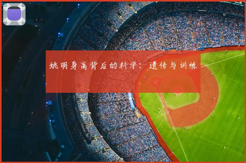 姚明身高背后的科学：遗传与训练