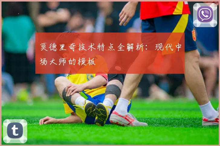 莫德里奇技术特点全解析：现代中场大师的模板