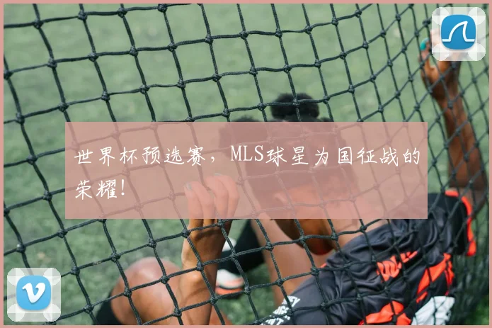 世界杯预选赛，MLS球星为国征战的荣耀！