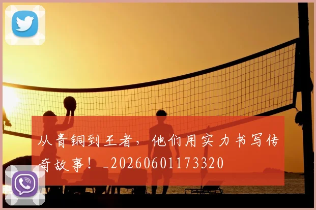 从青铜到王者，他们用实力书写传奇故事！_20260601173320