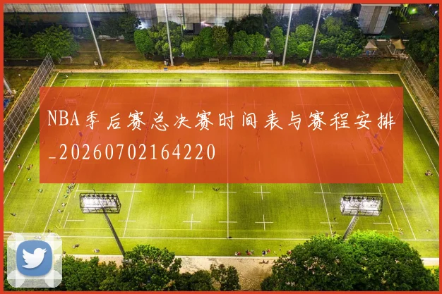 NBA季后赛总决赛时间表与赛程安排_20260702164220