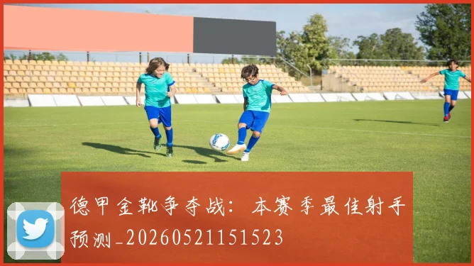 德甲金靴争夺战：本赛季最佳射手预测_20260521151523