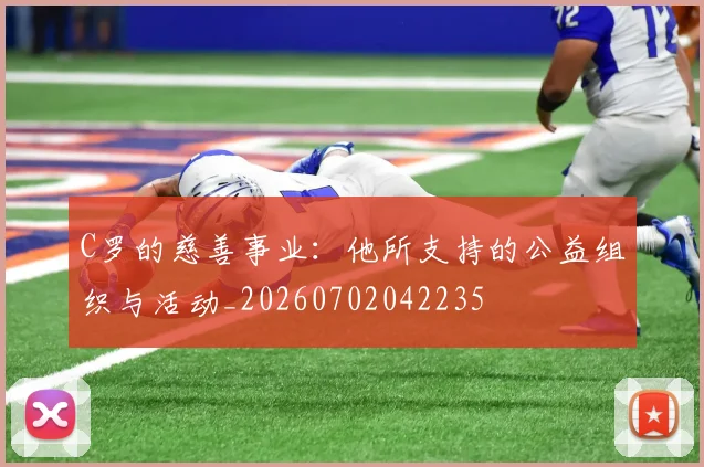 C罗的慈善事业：他所支持的公益组织与活动_20260702042235