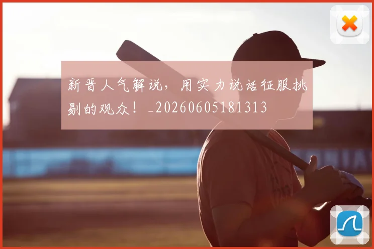 新晋人气解说，用实力说话征服挑剔的观众！_20260605181313