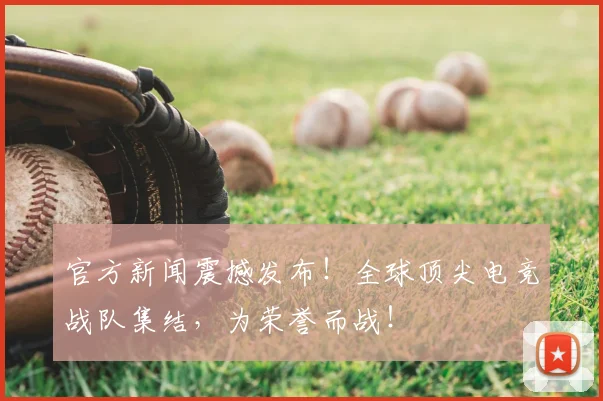 官方新闻震撼发布！全球顶尖电竞战队集结，为荣誉而战！